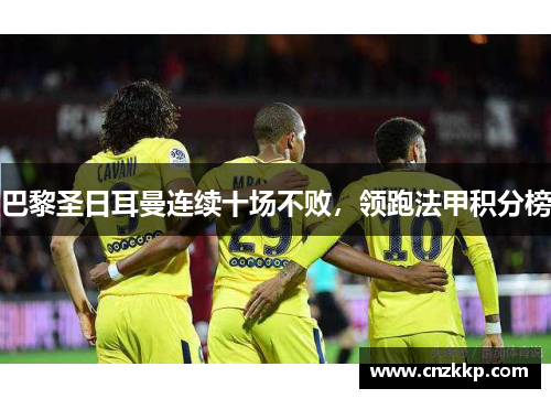 巴黎圣日耳曼连续十场不败，领跑法甲积分榜