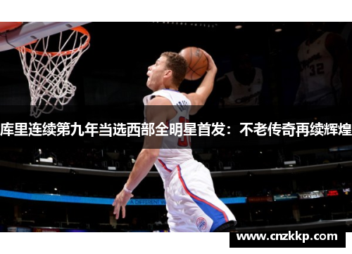 库里连续第九年当选西部全明星首发：不老传奇再续辉煌